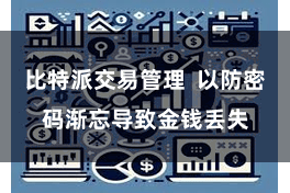 比特派交易管理 以防密码渐忘导致金钱丢失