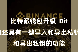 比特派钱包升级 Bitpie钱包还具有一键导入和导出私钥的功能