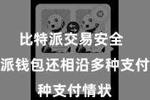 比特派交易安全  比特派钱包还相沿多种支付情状