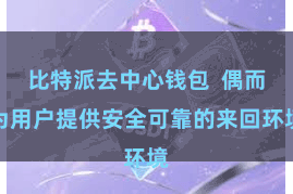 比特派去中心钱包  偶而为用户提供安全可靠的来回环境