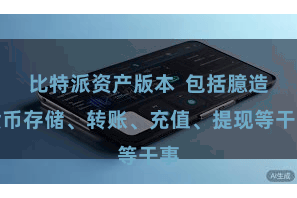 比特派资产版本  包括臆造货币存储、转账、充值、提现等干事