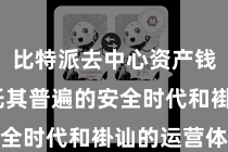 比特派去中心资产钱包  依托其普遍的安全时代和褂讪的运营体系