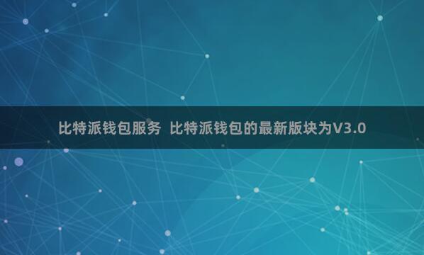 比特派钱包服务  比特派钱包的最新版块为V3.0