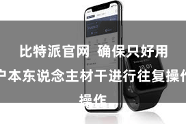 比特派官网  确保只好用户本东说念主材干进行往复操作