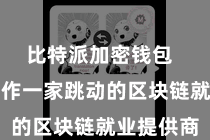 比特派加密钱包  比特派算作一家跳动的区块链就业提供商