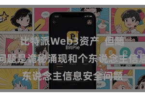 比特派Web3资产  但随之而来的问题是诡秘涌现和个东说念主信息安全问题