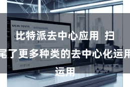 比特派去中心应用  扫尾了更多种类的去中心化运用